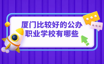 廈門比較好的公辦職業學校有哪些的？