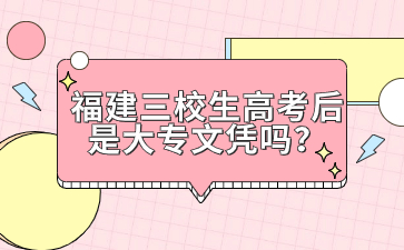 福建三校生高考后是大專文憑嗎？
