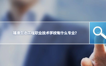 福建生態(tài)工程職業(yè)技術(shù)學(xué)校專業(yè)