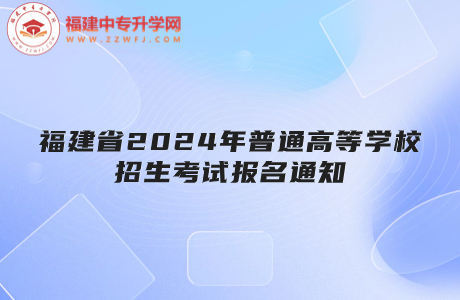 福建省關(guān)于做好2024年普通高等學(xué)校招生考試報名工作的通知
