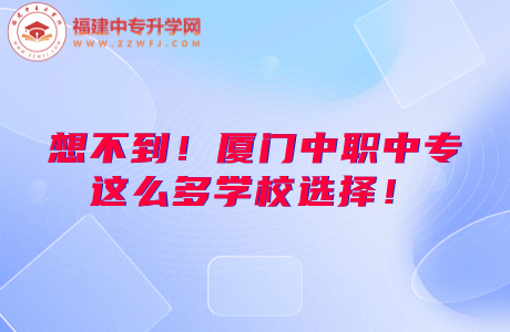 想不到！廈門中職中專這么多學(xué)校選擇！