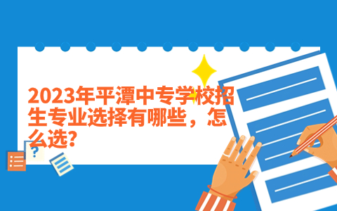 2023年平潭中專學校招生專業選擇有哪些，怎么選？