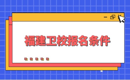 福建衛校報名條件是什么?