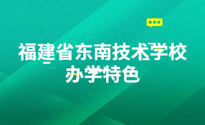 福建省東南技術(shù)學(xué)校辦學(xué)特色是什么？