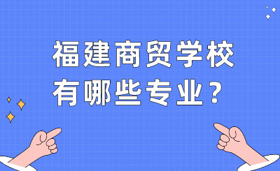 福建商貿學校有哪些專業(yè)？