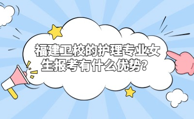 福建衛(wèi)校的護(hù)理專業(yè)女生報(bào)考有什么優(yōu)勢(shì)？
