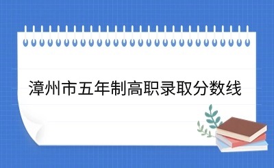 24年參考!2023年漳州市五年制高職錄取分?jǐn)?shù)線