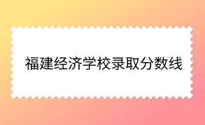 福建經濟學校2024錄取分數(shù)線多少?