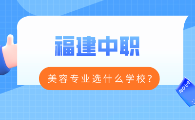 福建中職美容專(zhuān)業(yè)選什么學(xué)校？