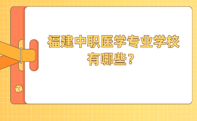 2024年福建中職醫(yī)學(xué)專(zhuān)業(yè)學(xué)校有哪些？