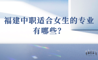 2024年福建中職適合女生的專(zhuān)業(yè)有哪些？