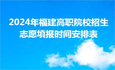 2024年福建高職院校招生志愿填報(bào)時(shí)間安排表
