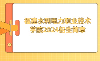福建水利電力職業(yè)技術(shù)學院2024招生簡章