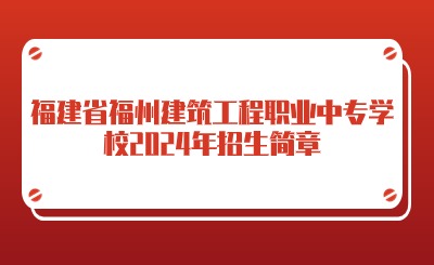 福建省福州建筑工程職業(yè)中專學校2024年招生簡章