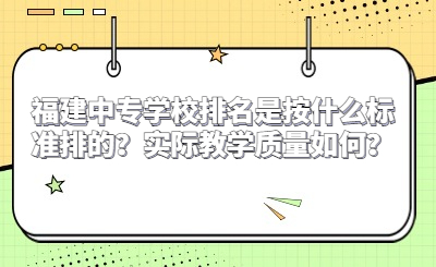 福建中專學(xué)校排名是按什么標(biāo)準(zhǔn)排的？實(shí)際教學(xué)質(zhì)量如何？