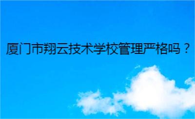 廈門市翔云技術(shù)學(xué)校管理嚴(yán)格嗎？