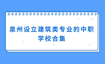 合集！泉州哪些中職學(xué)校有建筑方面的專(zhuān)業(yè)？
