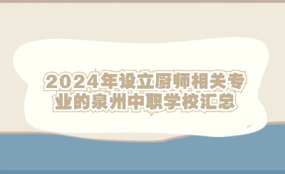 2024年設(shè)立廚師相關(guān)專(zhuān)業(yè)的泉州中職學(xué)校匯總