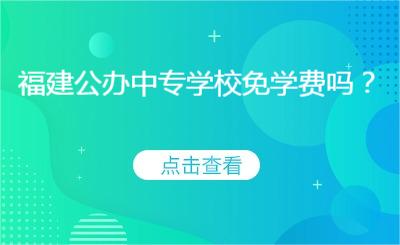 福建公辦中專學(xué)校免學(xué)費(fèi)嗎？