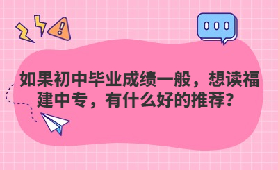 如果初中畢業(yè)成績(jī)一般，想讀福建中專，有什么好的推薦？