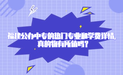 福建公辦中專的熱門(mén)專業(yè)和學(xué)費(fèi)詳情，真的物有所值嗎？