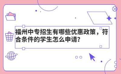 福州中專招生有哪些優(yōu)惠政策，符合條件的學(xué)生怎么申請(qǐng)？
