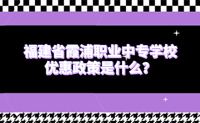 福建省霞浦職業(yè)中專學(xué)校優(yōu)惠政策是什么？