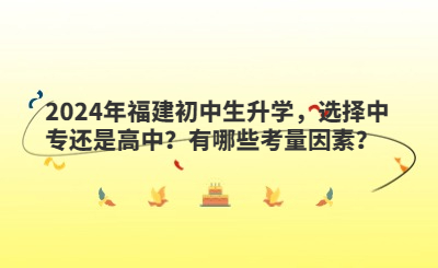 2024年福建初中生升學(xué)，選擇中專還是高中？有哪些考量因素？