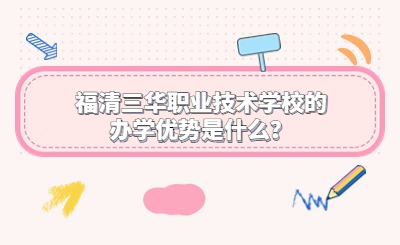 福清三華職業(yè)技術(shù)學(xué)校的辦學(xué)優(yōu)勢(shì)是什么？