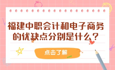 福建中職會計和電子商務的優(yōu)缺點分別是什么?
