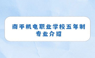 南平機(jī)電職業(yè)學(xué)校五年制專業(yè)介紹