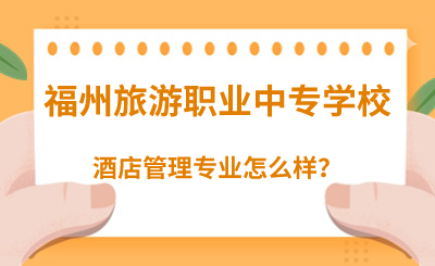 福州旅游職業(yè)中專學(xué)校的酒店管理專業(yè)怎么樣？