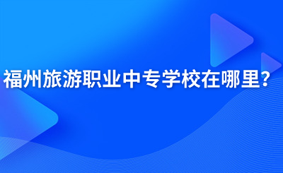 福州旅游職業(yè)中專學(xué)校在哪里？