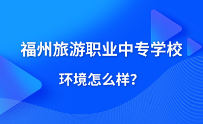 福州旅游職業(yè)中專學(xué)校環(huán)境怎么樣？