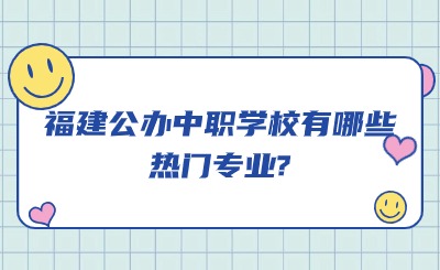 福建公辦中職學校有哪些熱門專業(yè)?