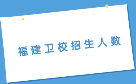 福建衛(wèi)校招生人數(shù)