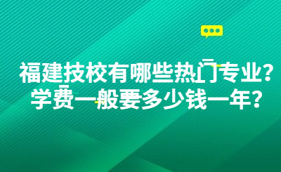 福建技校有哪些熱門專業(yè)？學(xué)費一般要多少錢一年？
