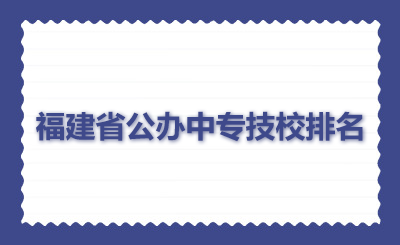 福建省公辦中專(zhuān)技校排名