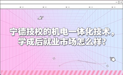 寧德技校的機電一體化技術(shù)，學成后就業(yè)市場怎么樣？