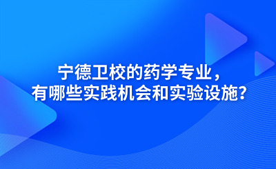 寧德衛(wèi)校的藥學專業(yè)，有哪些實踐機會和實驗設(shè)施？