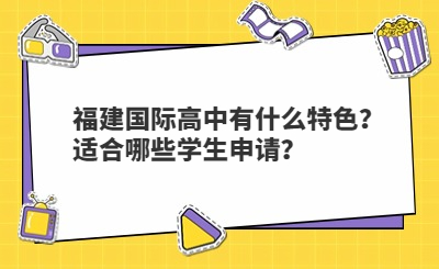 福建國際高中有什么特色？適合哪些學(xué)生申請？