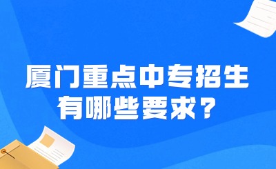 廈門重點(diǎn)中專招生有哪些要求?