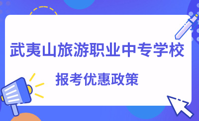 福建中專 | 武夷山旅游職業(yè)中專學(xué)校報(bào)考優(yōu)惠政策