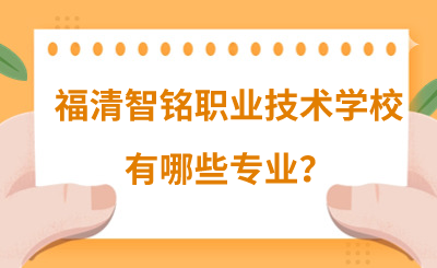福州中專 | 福清智銘職業(yè)技術(shù)學(xué)校有哪些專業(yè)？