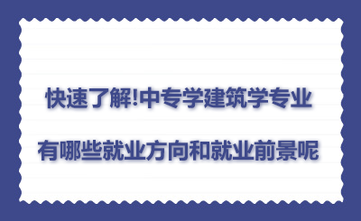 快速了解!中專學建筑學專業有哪些就業方向和就業前景呢