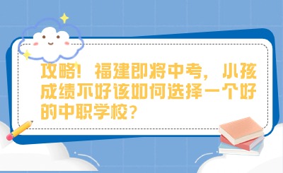 攻略！福建即將中考，小孩成績(jī)不好該如何選擇一個(gè)好的中職學(xué)校?