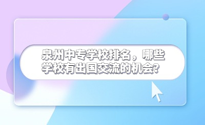 泉州中專學校排名，哪些學校有出國交流的機會？