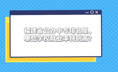 2024福建省公辦中專排名里，哪些學校就業率特別高？