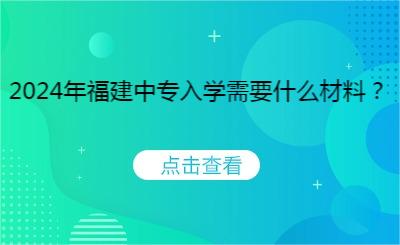 2024年福建中專入學需要什么材料？