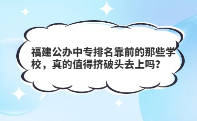 福建公辦中專排名靠前的那些學校，真的值得擠破頭去上嗎？